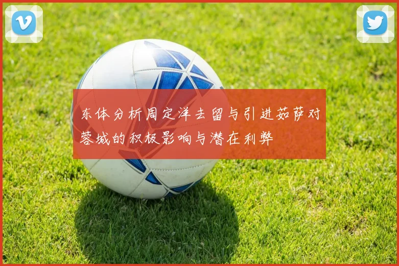 东体分析周定洋去留与引进茹萨对蓉城的积极影响与潜在利弊