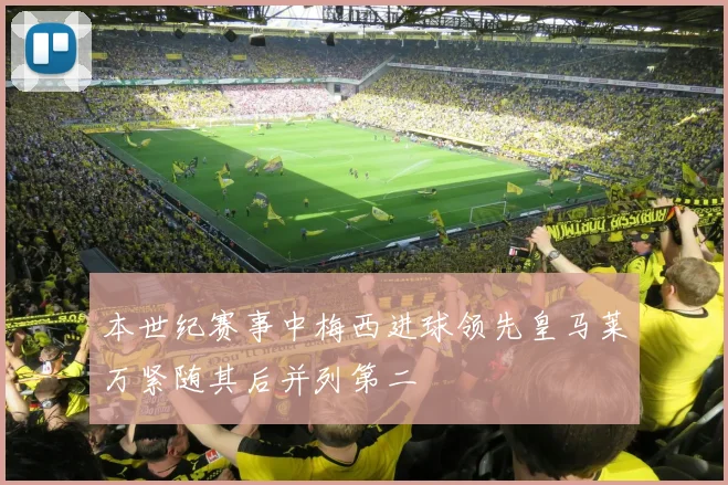 本世纪赛事中梅西进球领先皇马莱万紧随其后并列第二