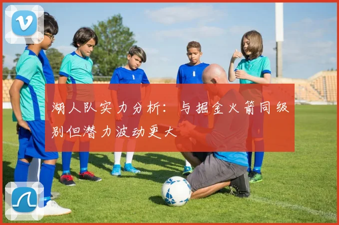 湖人队实力分析：与掘金火箭同级别但潜力波动更大