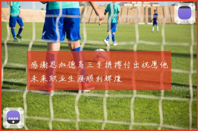 感谢恩加德乌三季拼搏付出祝愿他未来职业生涯顺利辉煌
