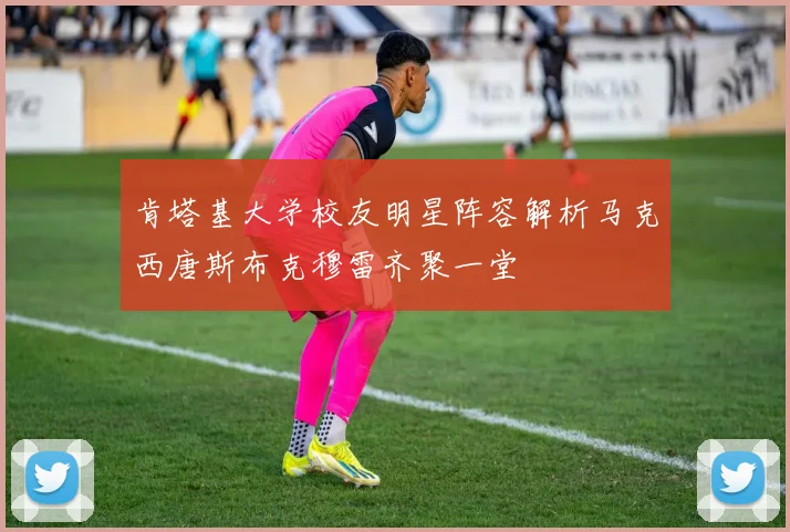 肯塔基大学校友明星阵容解析马克西唐斯布克穆雷齐聚一堂