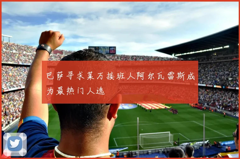 巴萨寻求莱万接班人阿尔瓦雷斯成为最热门人选