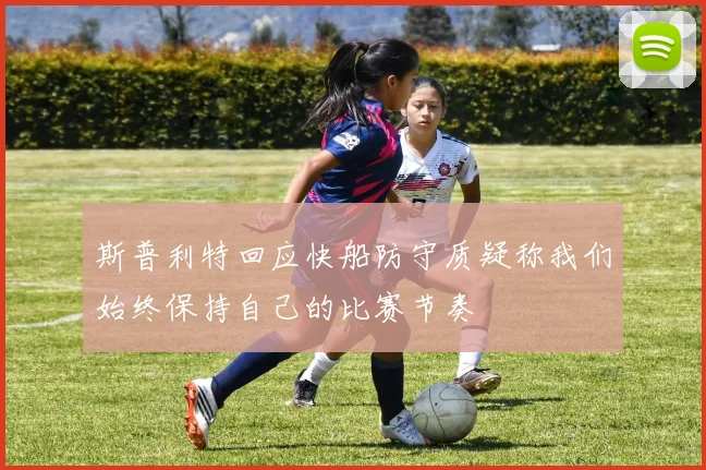 斯普利特回应快船防守质疑称我们始终保持自己的比赛节奏