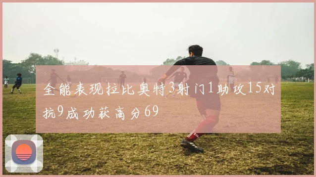 全能表现拉比奥特3射门1助攻15对抗9成功获高分69