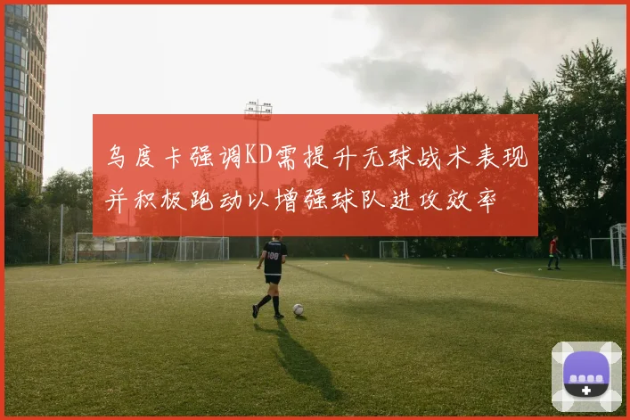 乌度卡强调KD需提升无球战术表现并积极跑动以增强球队进攻效率