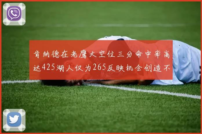 肯纳德在老鹰大空位三分命中率高达425湖人仅为265反映机会创造不足