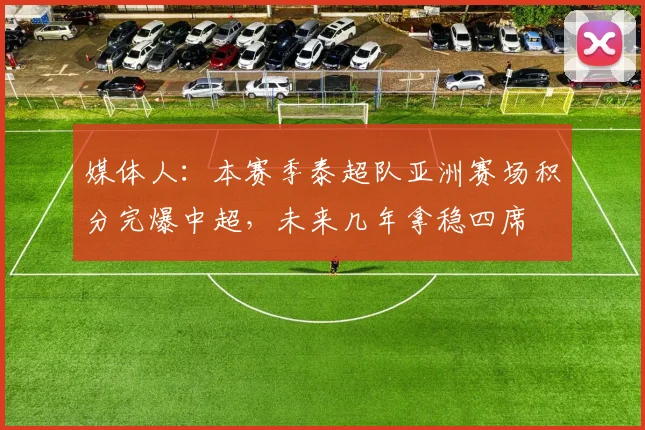 媒体人：本赛季泰超队亚洲赛场积分完爆中超，未来几年拿稳四席