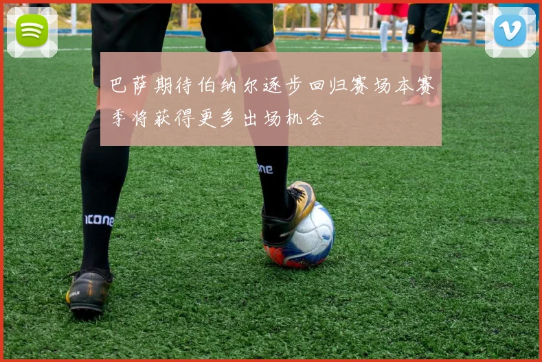 巴萨期待伯纳尔逐步回归赛场本赛季将获得更多出场机会