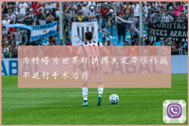 马特塔为世界杯拼搏决定带伤作战不进行手术治疗