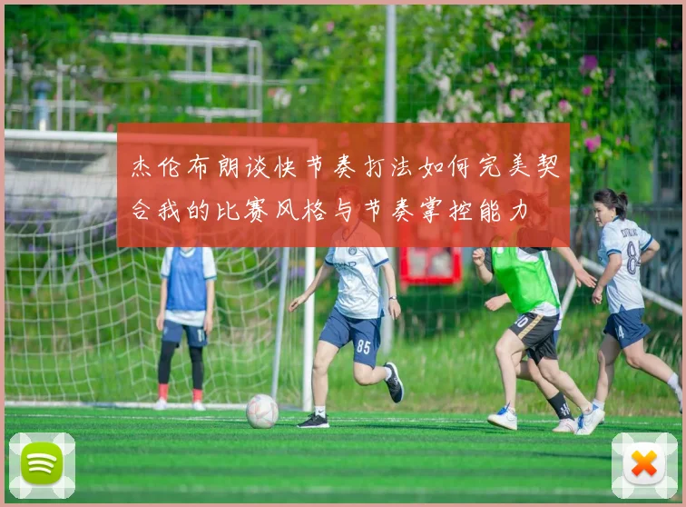 杰伦布朗谈快节奏打法如何完美契合我的比赛风格与节奏掌控能力
