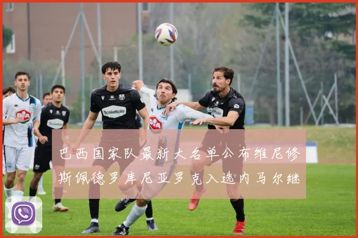 巴西国家队最新大名单公布维尼修斯佩德罗库尼亚罗克入选内马尔继续缺席