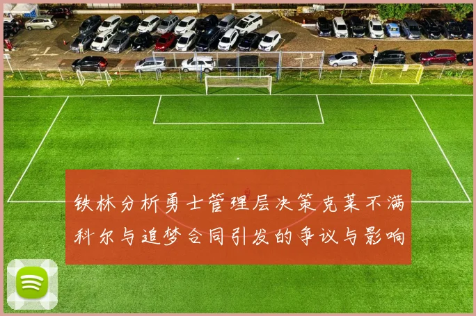铁林分析勇士管理层决策克莱不满科尔与追梦合同引发的争议与影响