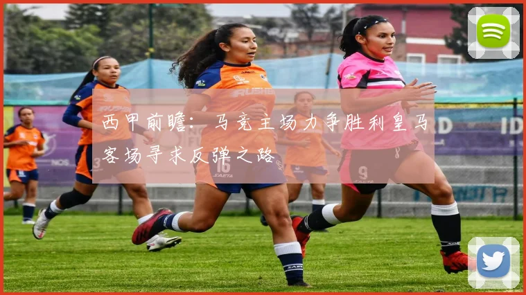 西甲前瞻：马竞主场力争胜利皇马客场寻求反弹之路