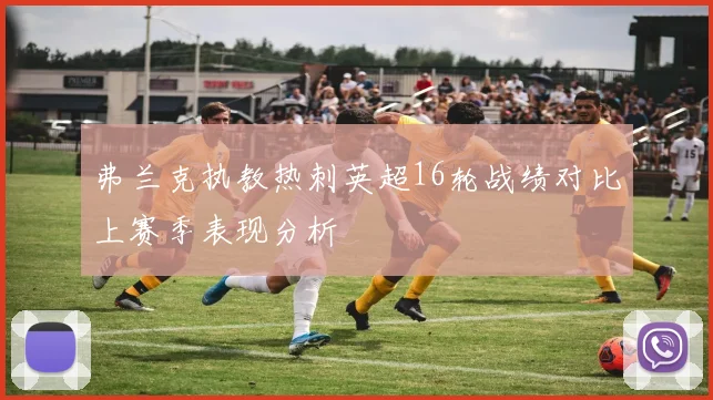 弗兰克执教热刺英超16轮战绩对比上赛季表现分析