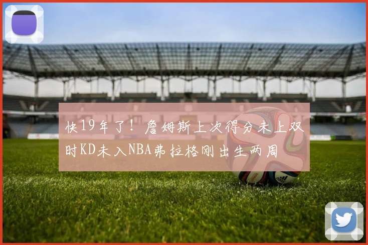 快19年了！詹姆斯上次得分未上双时KD未入NBA弗拉格刚出生两周