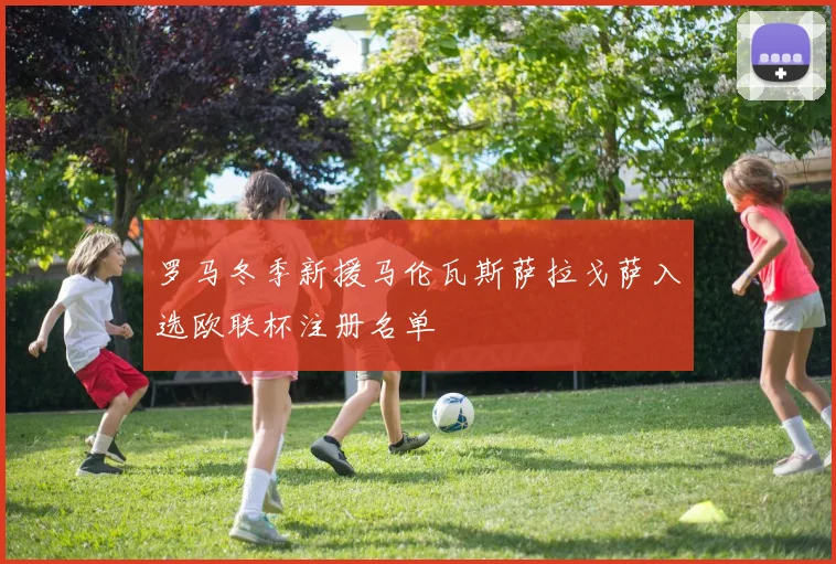 罗马冬季新援马伦瓦斯萨拉戈萨入选欧联杯注册名单